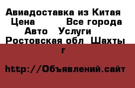 Авиадоставка из Китая › Цена ­ 100 - Все города Авто » Услуги   . Ростовская обл.,Шахты г.